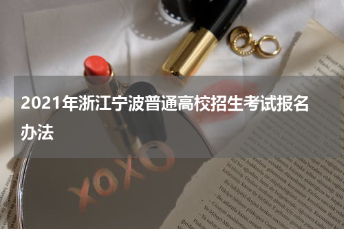 2021年浙江宁波普通高校招生考试报名办法