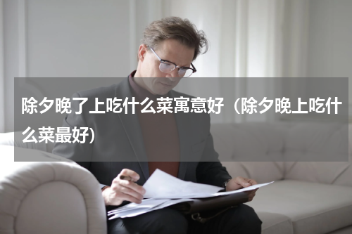 除夕晚了上吃什么菜寓意好（除夕晚上吃什么菜最好）