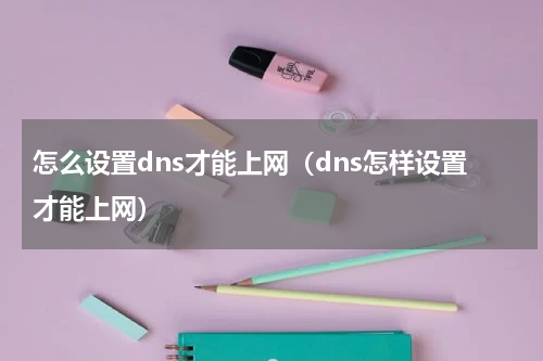 怎么设置dns才能上网（dns怎样设置才能上网）