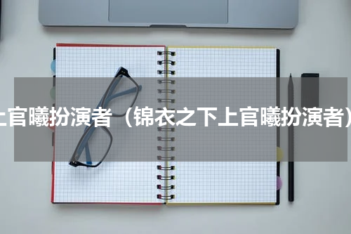 上官曦扮演者（锦衣之下上官曦扮演者）