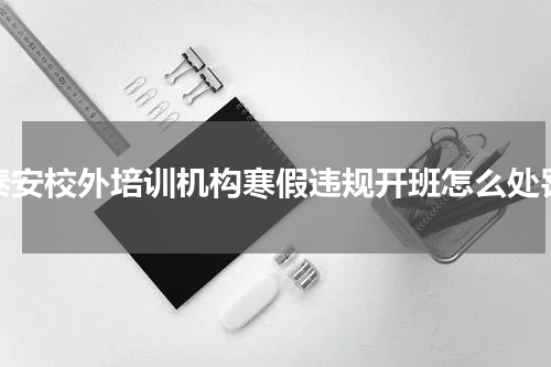泰安校外培训机构寒假违规开班怎么处罚
