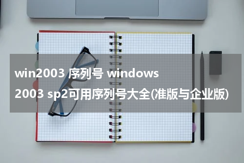 win2003 序列号 windows2003 sp2可用序列号大全(准版与企业版)
