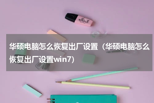 华硕电脑怎么恢复出厂设置（华硕电脑怎么恢复出厂设置win7）