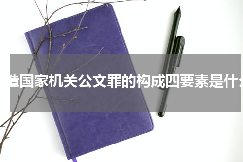 变造国家机关公文罪的构成四要素是什么