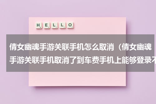 倩女幽魂手游关联手机怎么取消（倩女幽魂手游关联手机取消了到车费手机上能够登录不）