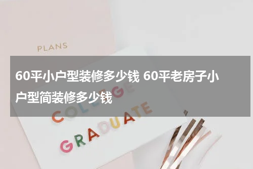 60平小户型装修多少钱 60平老房子小户型简装修多少钱