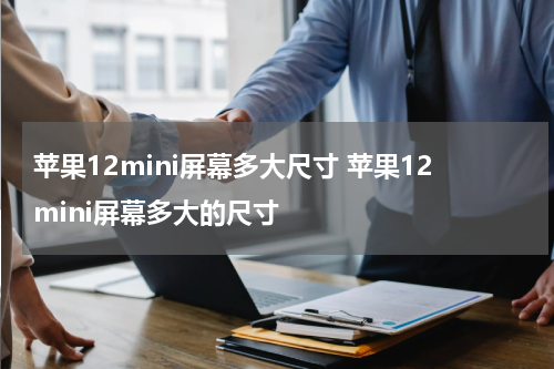 苹果12mini屏幕多大尺寸 苹果12mini屏幕多大的尺寸
