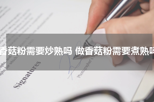 做香菇粉需要炒熟吗 做香菇粉需要煮熟吗