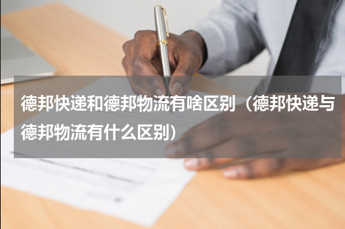 德邦快递和德邦物流有啥区别（德邦快递与德邦物流有什么区别）