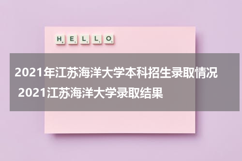 2021年江苏海洋大学本科招生录取情况 2021江苏海洋大学录取结果