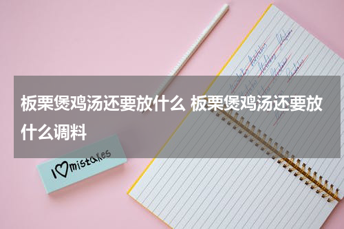 板栗煲鸡汤还要放什么 板栗煲鸡汤还要放什么调料