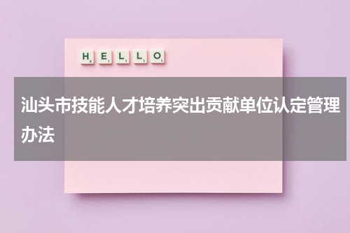 汕头市技能人才培养突出贡献单位认定管理办法