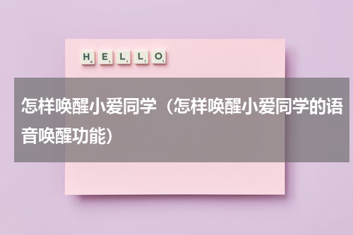 怎样唤醒小爱同学（怎样唤醒小爱同学的语音唤醒功能）