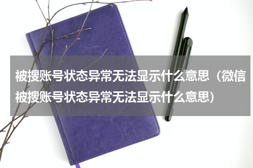 被搜账号状态异常无法显示什么意思（微信被搜账号状态异常无法显示什么意思）