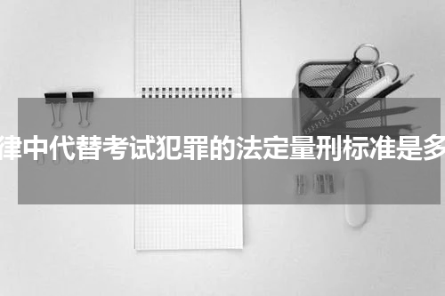 法律中代替考试犯罪的法定量刑标准是多少