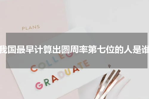 我国最早计算出圆周率第七位的人是谁