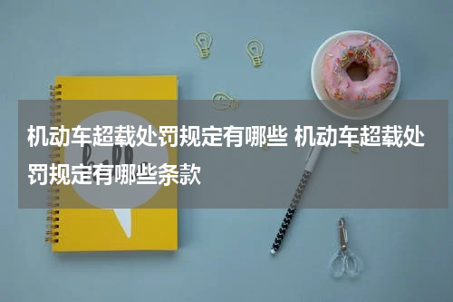 机动车超载处罚规定有哪些 机动车超载处罚规定有哪些条款