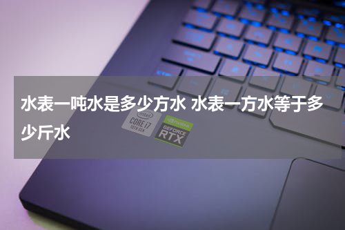 水表一吨水是多少方水 水表一方水等于多少斤水