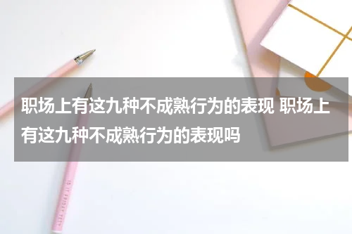职场上有这九种不成熟行为的表现 职场上有这九种不成熟行为的表现吗
