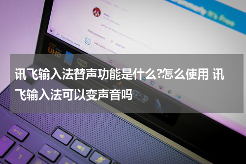 讯飞输入法替声功能是什么?怎么使用 讯飞输入法可以变声音吗