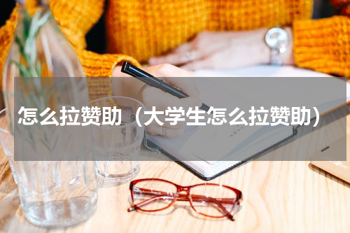 怎么拉赞助（大学生怎么拉赞助）