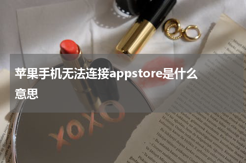 苹果手机无法连接appstore是什么意思