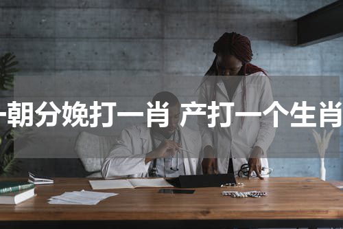 一朝分娩打一肖 产打一个生肖