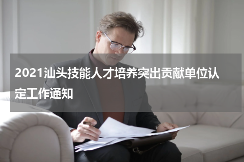 2021汕头技能人才培养突出贡献单位认定工作通知