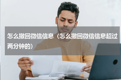 怎么撤回微信信息（怎么撤回微信信息超过两分钟的）
