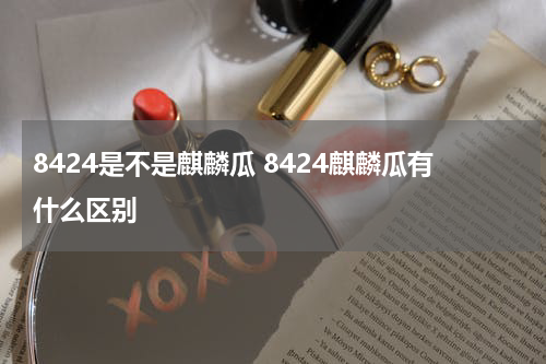 8424是不是麒麟瓜 8424麒麟瓜有什么区别