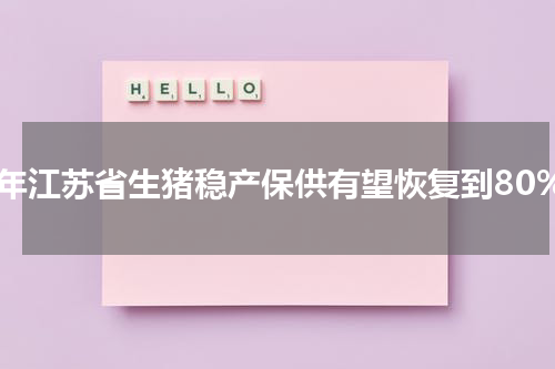 今年江苏省生猪稳产保供有望恢复到80%