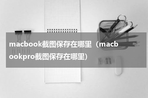 macbook截图保存在哪里（macbookpro截图保存在哪里）