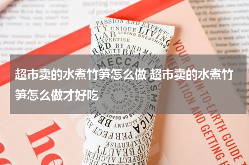 超市卖的水煮竹笋怎么做 超市卖的水煮竹笋怎么做才好吃