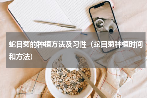 蛇目菊的种植方法及习性（蛇目菊种植时间和方法）