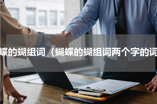 蝴蝶的蝴组词（蝴蝶的蝴组词两个字的词）