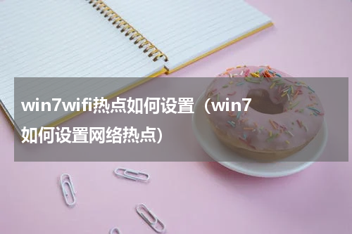 win7wifi热点如何设置（win7如何设置网络热点）