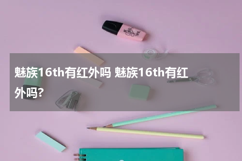 魅族16th有红外吗 魅族16th有红外吗?
