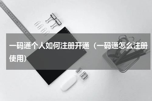一码通个人如何注册开通（一码通怎么注册使用）