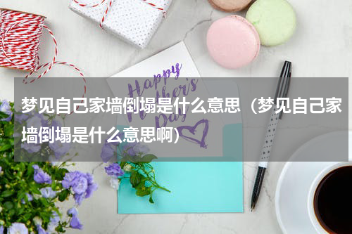 梦见自己家墙倒塌是什么意思（梦见自己家墙倒塌是什么意思啊）