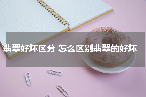 翡翠好坏区分 怎么区别翡翠的好坏