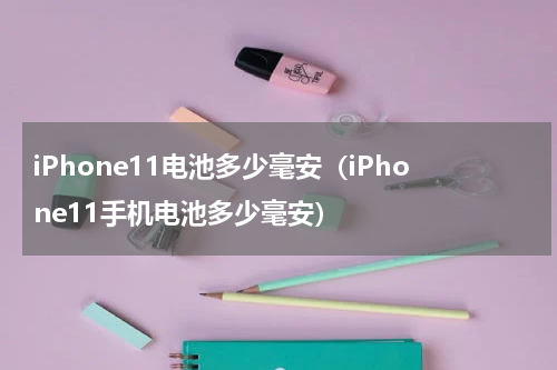 iPhone11电池多少毫安（iPhone11手机电池多少毫安）