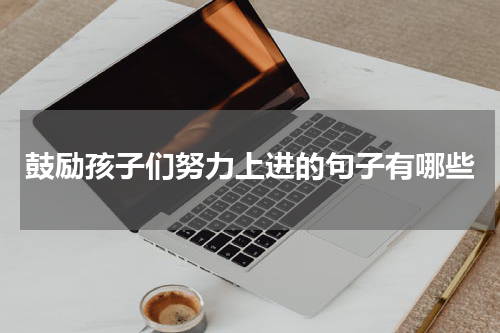 鼓励孩子们努力上进的句子有哪些
