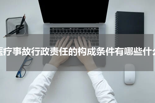 医疗事故行政责任的构成条件有哪些什么