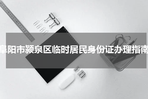阜阳市颍泉区临时居民身份证办理指南