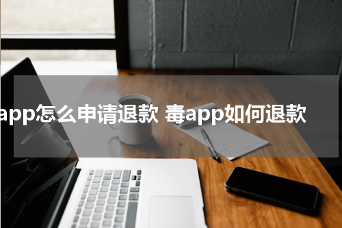 毒app怎么申请退款 毒app如何退款
