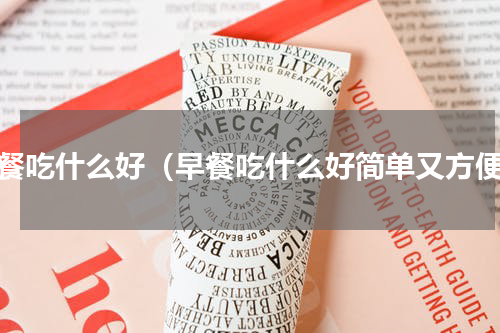 早餐吃什么好（早餐吃什么好简单又方便）
