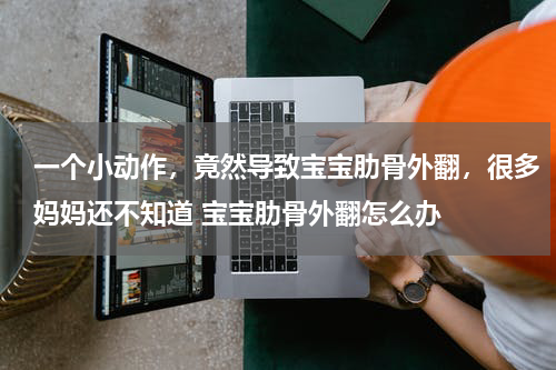 一个小动作，竟然导致宝宝肋骨外翻，很多妈妈还不知道 宝宝肋骨外翻怎么办