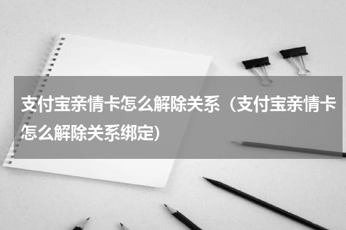 支付宝亲情卡怎么解除关系（支付宝亲情卡怎么解除关系绑定）