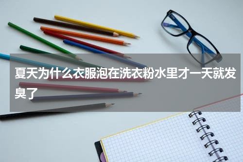 夏天为什么衣服泡在洗衣粉水里才一天就发臭了
