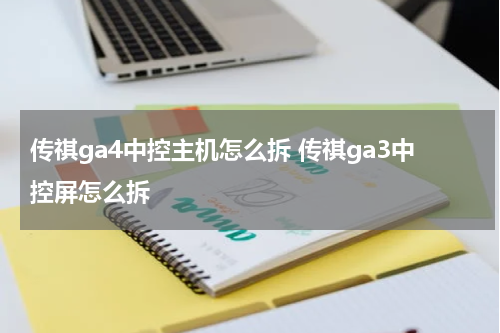 传祺ga4中控主机怎么拆 传祺ga3中控屏怎么拆